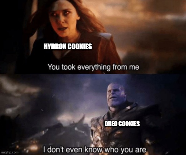 You took everything from me - I don't even know who you are |  HYDROX COOKIES; OREO COOKIES | image tagged in you took everything from me - i don't even know who you are | made w/ Imgflip meme maker
