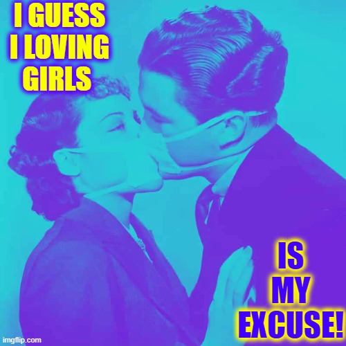 I GUESS I LOVING GIRLS IS MY EXCUSE! | made w/ Imgflip meme maker