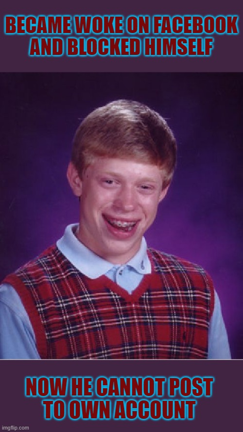 Woke Brian | BECAME WOKE ON FACEBOOK
AND BLOCKED HIMSELF; NOW HE CANNOT POST
TO OWN ACCOUNT | image tagged in memes,bad luck brian | made w/ Imgflip meme maker