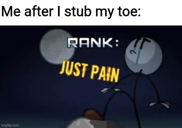 Ow | Me after I stub my toe: | image tagged in just pain,henry stickmin,henry | made w/ Imgflip meme maker
