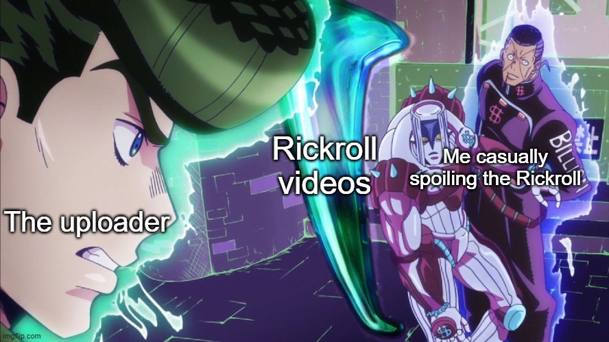 never gonna let you down | Me casually spoiling the Rickroll; Rickroll videos; The uploader | image tagged in the hand jojo | made w/ Imgflip meme maker