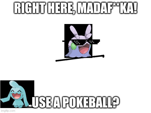 Blank White Template | RIGHT HERE, MADAF**KA! USE A POKEBALL? | image tagged in blank white template | made w/ Imgflip meme maker