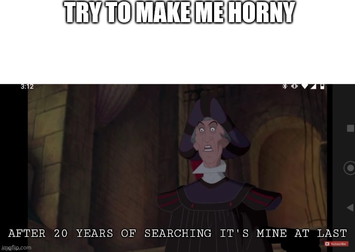 20 years of searching | TRY TO MAKE ME HORNY | image tagged in 20 years of searching | made w/ Imgflip meme maker