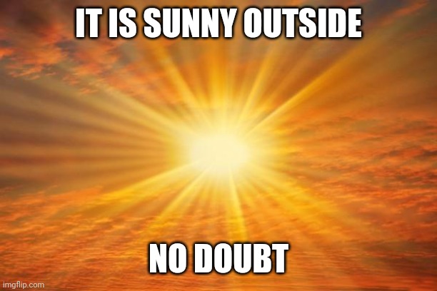 sunshine | IT IS SUNNY OUTSIDE NO DOUBT | image tagged in sunshine | made w/ Imgflip meme maker
