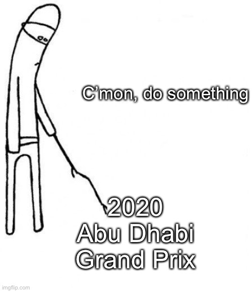 Quite late but who cares? | C’mon, do something; 2020 Abu Dhabi Grand Prix | image tagged in c'mon do something,f1,formula 1,sports,i dont know what i am doing | made w/ Imgflip meme maker