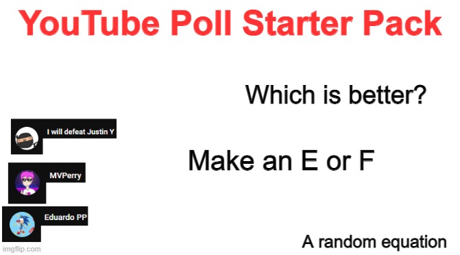 No one did a meme about YouTube Polls yet | YouTube Poll Starter Pack; Which is better? Make an E or F; A random equation | image tagged in starter pack,youtube,polls,youtube polls | made w/ Imgflip meme maker