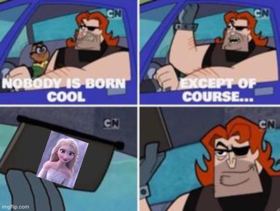 no one is born cool except | image tagged in no one is born cool except,memes,disney,frozen | made w/ Imgflip meme maker