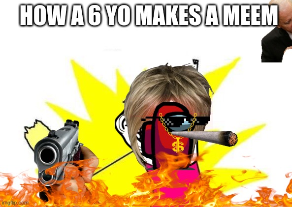 how 6yo make meme | HOW A 6 YO MAKES A MEEM | image tagged in memes,x all the y | made w/ Imgflip meme maker