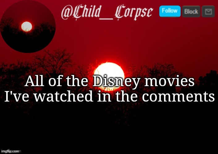 Not that anyone cares or asked I'm just bored. | All of the Disney movies I've watched in the comments | image tagged in child_corpse announcement template | made w/ Imgflip meme maker