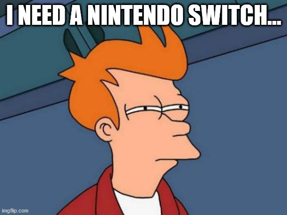 funtendo zill | I NEED A NINTENDO SWITCH... | image tagged in memes,futurama fry | made w/ Imgflip meme maker