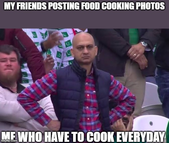 Disappoint | MY FRIENDS POSTING FOOD COOKING PHOTOS; ME WHO HAVE TO COOK EVERYDAY | image tagged in disappointed man | made w/ Imgflip meme maker