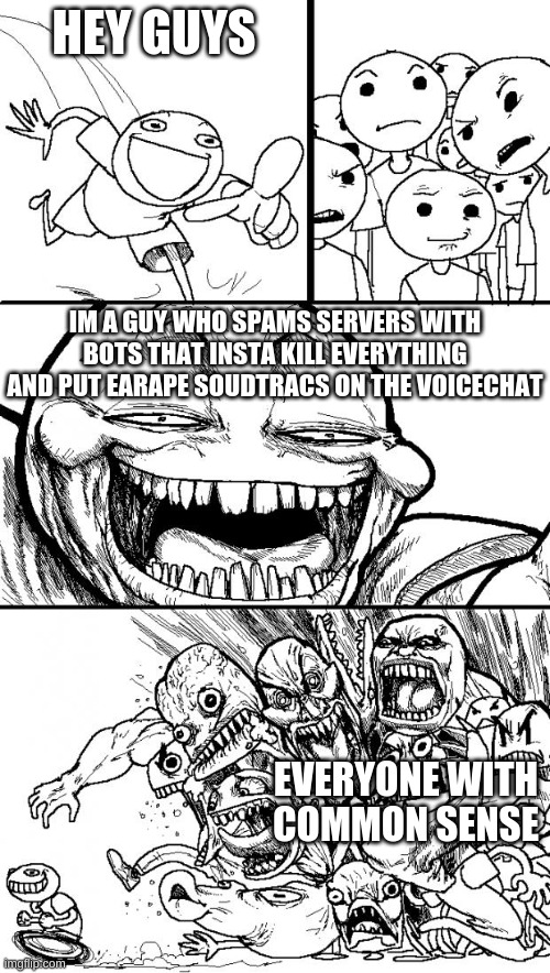 dont be like him | HEY GUYS; IM A GUY WHO SPAMS SERVERS WITH BOTS THAT INSTA KILL EVERYTHING AND PUT EARAPE SOUDTRACS ON THE VOICECHAT; EVERYONE WITH COMMON SENSE | image tagged in memes,hey internet | made w/ Imgflip meme maker