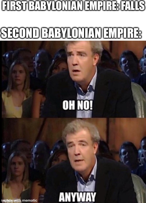 Oh no anyway | FIRST BABYLONIAN EMPIRE: FALLS; SECOND BABYLONIAN EMPIRE: | image tagged in oh no anyway,historical meme | made w/ Imgflip meme maker
