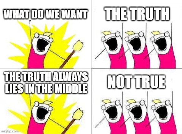 Argumentum ad Temperantiam. | WHAT DO WE WANT; THE TRUTH; NOT TRUE; THE TRUTH ALWAYS LIES IN THE MIDDLE | image tagged in memes,what do we want | made w/ Imgflip meme maker