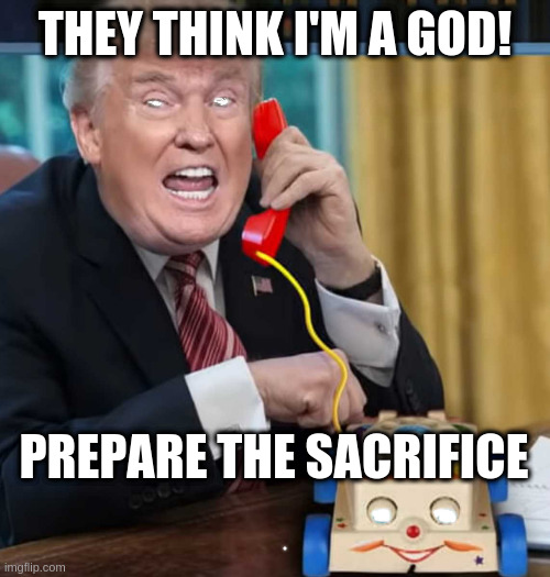 I'm the president | THEY THINK I'M A GOD! PREPARE THE SACRIFICE | image tagged in i'm the president | made w/ Imgflip meme maker