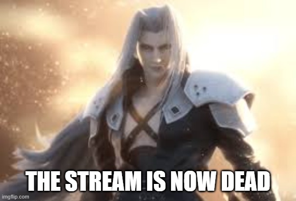 THE STREAM IS NOW DEAD | made w/ Imgflip meme maker