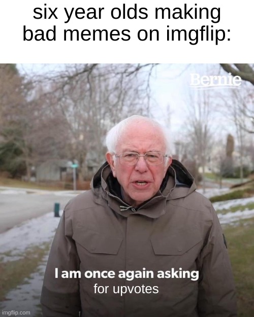 Bernie I Am Once Again Asking For Your Support Meme | six year olds making bad memes on imgflip:; for upvotes | image tagged in memes,bernie i am once again asking for your support | made w/ Imgflip meme maker