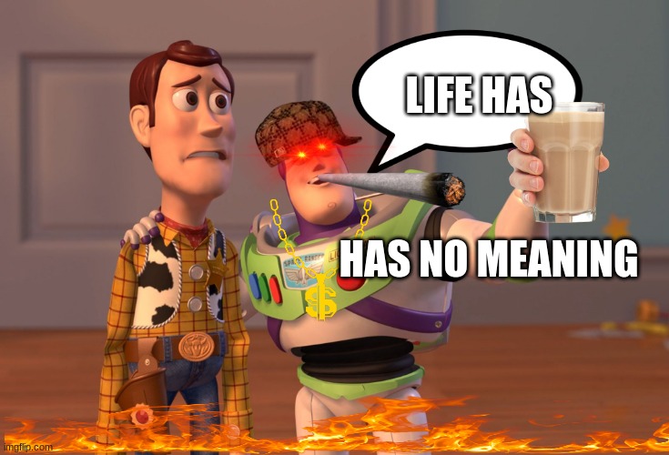 X, X Everywhere | LIFE HAS; HAS NO MEANING | image tagged in memes,x x everywhere,toy story,cartoon | made w/ Imgflip meme maker