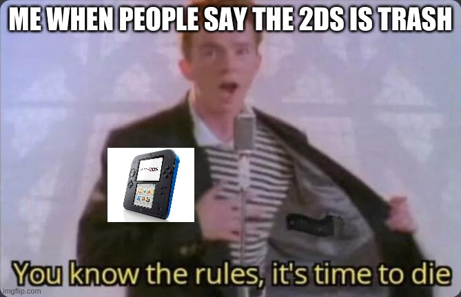 You know the rules, it's time to die | ME WHEN PEOPLE SAY THE 2DS IS TRASH | image tagged in you know the rules it's time to die | made w/ Imgflip meme maker