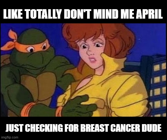 Remember to Get Screened Ladies | LIKE TOTALLY DON'T MIND ME APRIL; JUST CHECKING FOR BREAST CANCER DUDE | image tagged in funny cartoon | made w/ Imgflip meme maker
