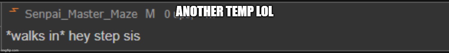 hey step sis | ANOTHER TEMP LOL | image tagged in hey step sis | made w/ Imgflip meme maker