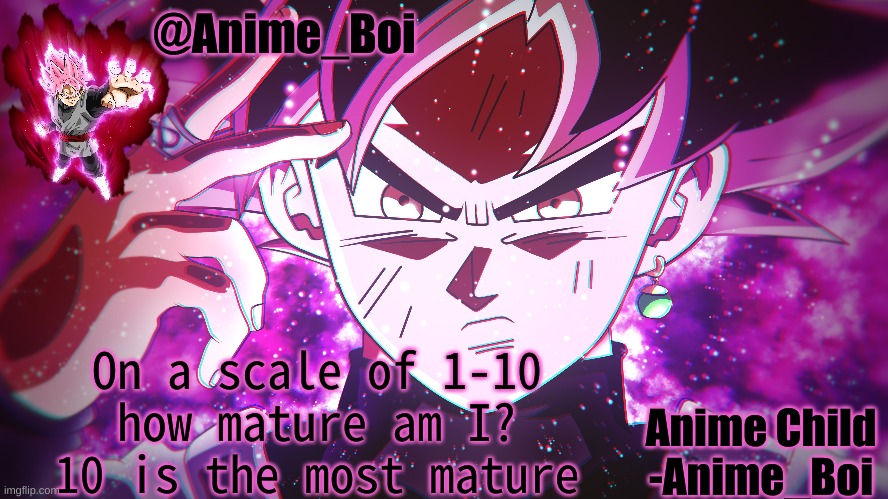 Goku Black | On a scale of 1-10 how mature am I? 10 is the most mature | image tagged in goku black | made w/ Imgflip meme maker