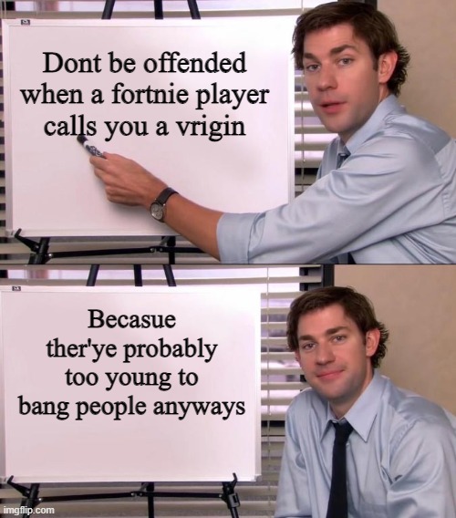 and thats a fact | Dont be offended when a fortnie player calls you a vrigin; Becasue ther'ye probably too young to bang people anyways | image tagged in jim halpert explains | made w/ Imgflip meme maker
