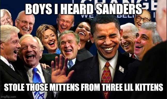 Politicians Laughing | BOYS I HEARD SANDERS; STOLE THOSE MITTENS FROM THREE LIL KITTENS | image tagged in politicians laughing | made w/ Imgflip meme maker