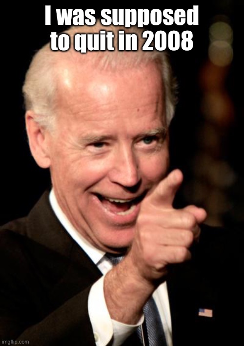 Smilin Biden Meme | I was supposed to quit in 2008 | image tagged in memes,smilin biden | made w/ Imgflip meme maker