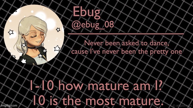 Going offline for a bit (not like anyone cares) bye lol | 1-10 how mature am I? 
10 is the most mature. | image tagged in ebug 6 | made w/ Imgflip meme maker