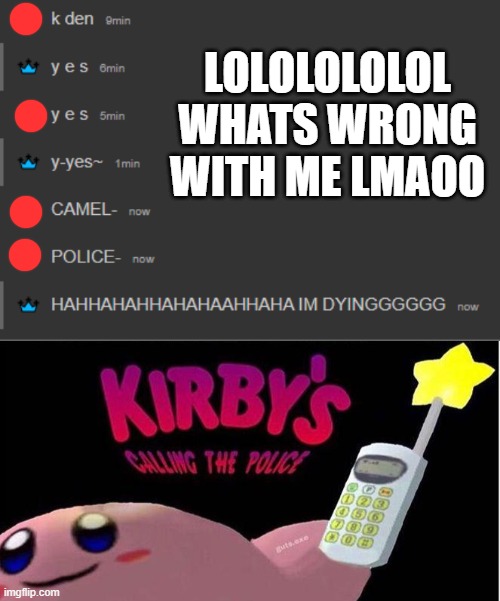 LOLOLOLOLOL WHATS WRONG WITH ME LMAOO | image tagged in kirby's calling the police | made w/ Imgflip meme maker