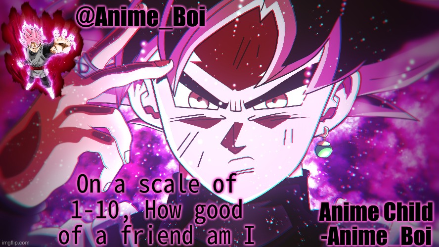 Goku Black | On a scale of 1-10, How good of a friend am I | image tagged in goku black | made w/ Imgflip meme maker