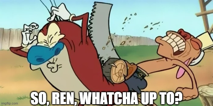 Using the Crotch Saw | SO, REN, WHATCHA UP TO? | image tagged in cartoons,ren and stimpy | made w/ Imgflip meme maker
