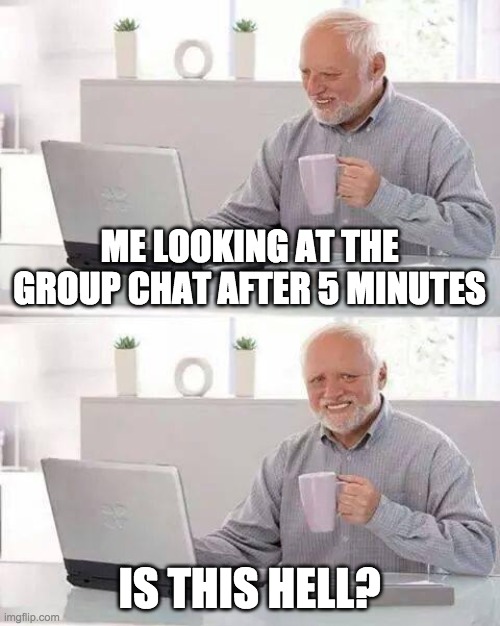 +99 messages ok. | ME LOOKING AT THE GROUP CHAT AFTER 5 MINUTES; IS THIS HELL? | image tagged in memes,hide the pain harold,group chats,guess i'll die | made w/ Imgflip meme maker