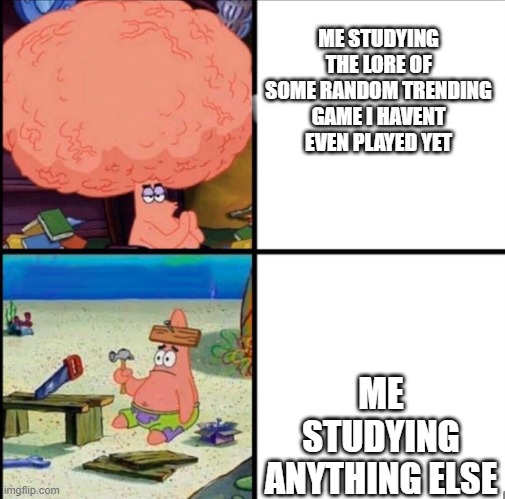 patrick big brain | ME STUDYING THE LORE OF SOME RANDOM TRENDING GAME I HAVENT EVEN PLAYED YET; ME STUDYING ANYTHING ELSE | image tagged in patrick big brain | made w/ Imgflip meme maker