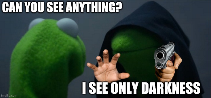 Evil Kermit | CAN YOU SEE ANYTHING? I SEE ONLY DARKNESS | image tagged in memes,evil kermit | made w/ Imgflip meme maker