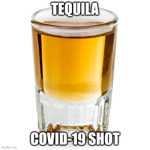 Tequila=Covid-19 Shot | TEQUILA; COVID-19 SHOT | image tagged in covid-19 shot,tequila | made w/ Imgflip meme maker