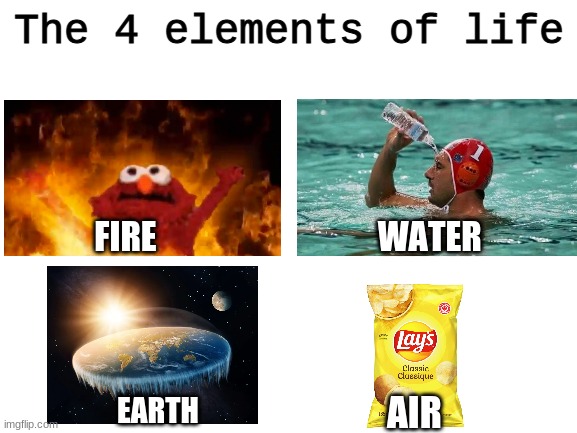 damn theres waaaaaaaaaaaaaay too much air in chip bags these days | The 4 elements of life; FIRE                                 WATER; AIR; EARTH | image tagged in blank white template | made w/ Imgflip meme maker