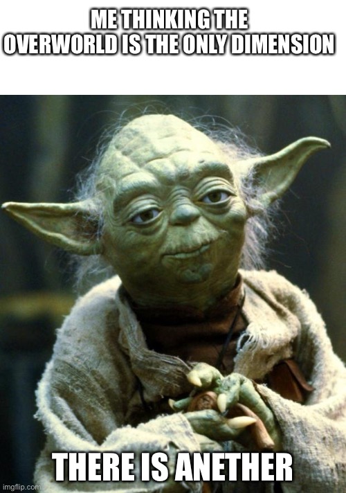 ME THINKING THE OVERWORLD IS THE ONLY DIMENSION; THERE IS ANETHER | image tagged in memes,star wars yoda | made w/ Imgflip meme maker