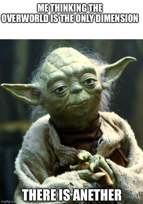 ME THINKING THE OVERWORLD IS THE ONLY DIMENSION; THERE IS ANETHER | image tagged in memes,star wars yoda | made w/ Imgflip meme maker