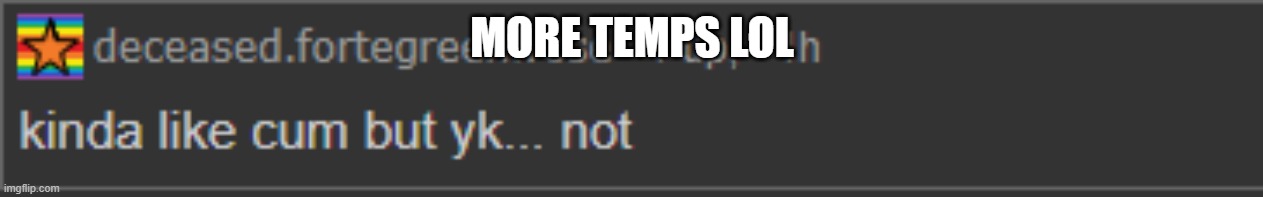 kinda like | MORE TEMPS LOL | image tagged in kinda like | made w/ Imgflip meme maker