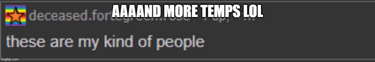 these are my kind of people | AAAAND MORE TEMPS LOL | image tagged in these are my kind of people | made w/ Imgflip meme maker