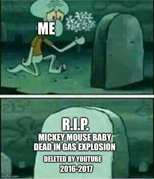 Bring back Mickey mouse baby dead in gas explosion | ME; R.I.P. MICKEY MOUSE BABY DEAD IN GAS EXPLOSION; DELETED BY YOUTUBE; 2016-2017 | image tagged in rip to somebody,youtube kids,kids toon tv,banned,mickey mouse,mickey mouse baby | made w/ Imgflip meme maker