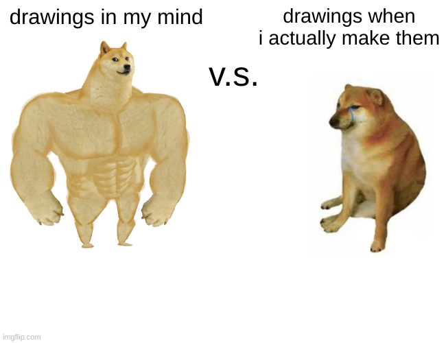 Buff Doge vs. Cheems | drawings in my mind; drawings when i actually make them; v.s. | image tagged in memes,me irl | made w/ Imgflip meme maker