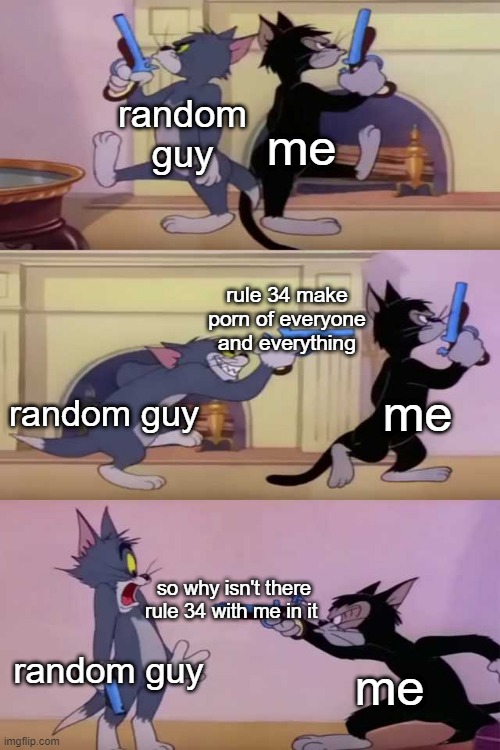 rule 34 can't get everyone | me; random guy; rule 34 make porn of everyone and everything; me; random guy; so why isn't there rule 34 with me in it; random guy; me | image tagged in tom gun fight,memes | made w/ Imgflip meme maker