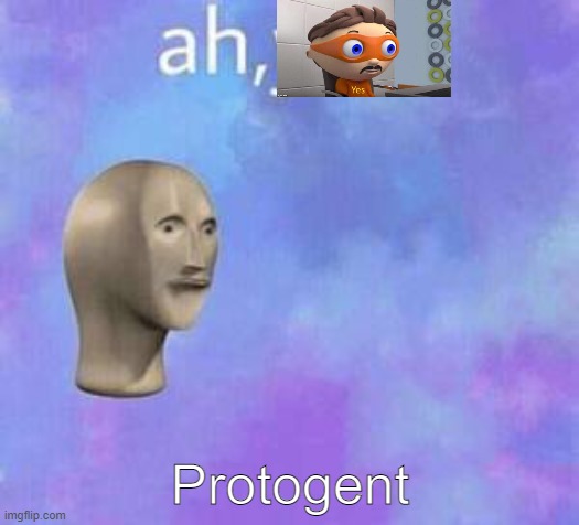 Ah yes | Protogent | image tagged in ah yes | made w/ Imgflip meme maker