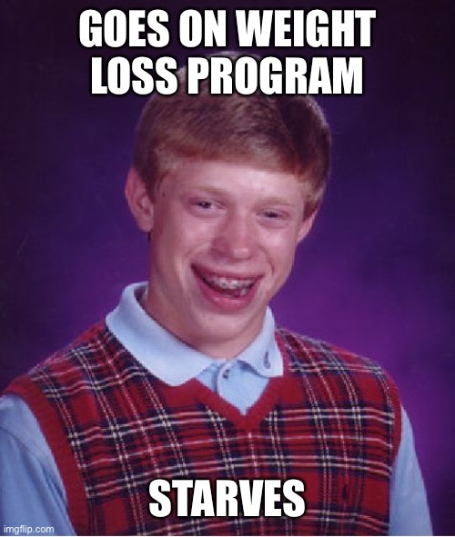 I hope this isn’t a repost | GOES ON WEIGHT LOSS PROGRAM; STARVES | image tagged in memes,bad luck brian | made w/ Imgflip meme maker