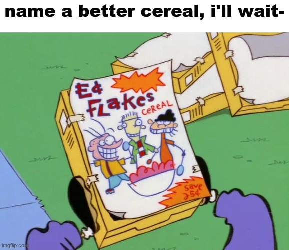 ah yes, Ed Edd n Eddy flakes | name a better cereal, i'll wait- | image tagged in ed edd n eddy,cereal,memes | made w/ Imgflip meme maker