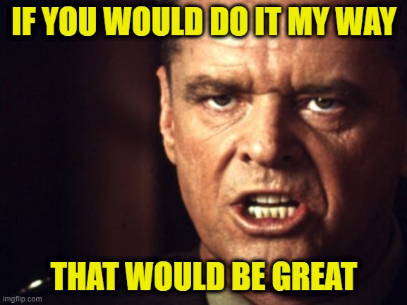 Your Cooperation is not Optional | IF YOU WOULD DO IT MY WAY; THAT WOULD BE GREAT | image tagged in jack nicholson | made w/ Imgflip meme maker