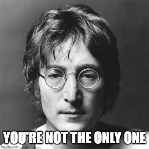 John Lennon | YOU'RE NOT THE ONLY ONE | image tagged in john lennon | made w/ Imgflip meme maker